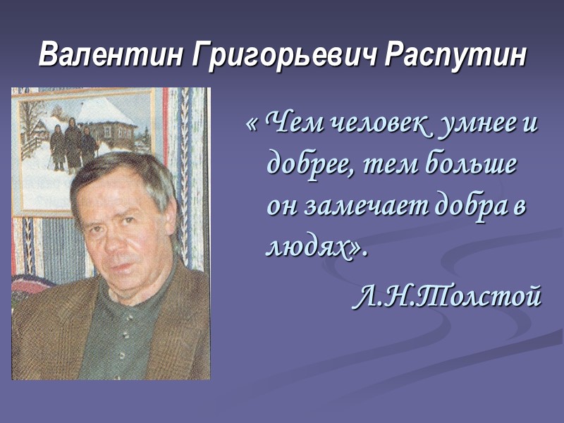 Валентин Григорьевич Распутин « Чем человек  умнее и добрее, тем больше он замечает